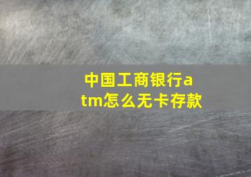 中国工商银行atm怎么无卡存款