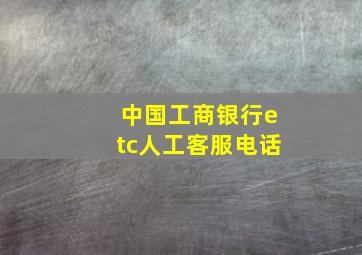 中国工商银行etc人工客服电话