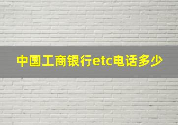 中国工商银行etc电话多少