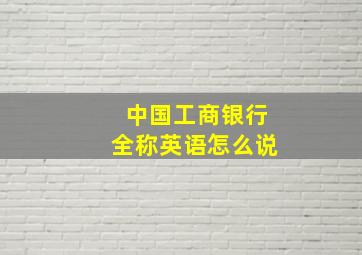 中国工商银行全称英语怎么说