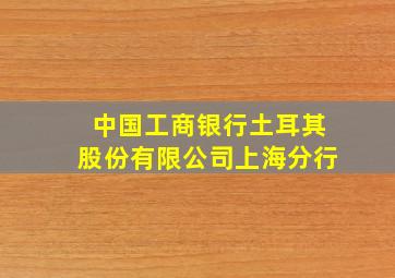 中国工商银行土耳其股份有限公司上海分行