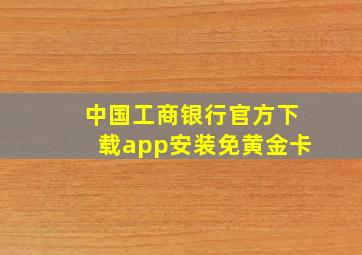 中国工商银行官方下载app安装免黄金卡