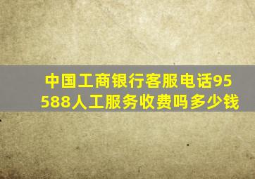 中国工商银行客服电话95588人工服务收费吗多少钱