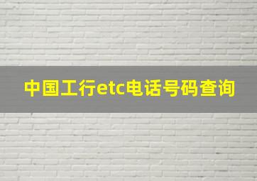 中国工行etc电话号码查询