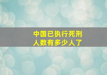 中国已执行死刑人数有多少人了