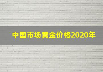 中国市场黄金价格2020年