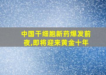 中国干细胞新药爆发前夜,即将迎来黄金十年