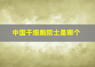 中国干细胞院士是哪个