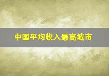 中国平均收入最高城市