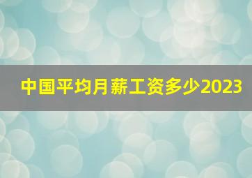 中国平均月薪工资多少2023