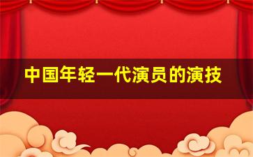 中国年轻一代演员的演技