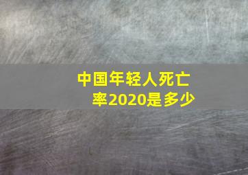 中国年轻人死亡率2020是多少