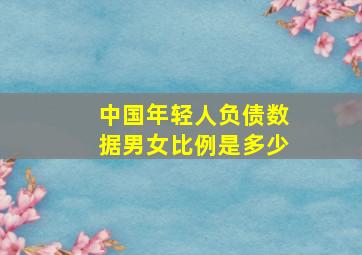 中国年轻人负债数据男女比例是多少