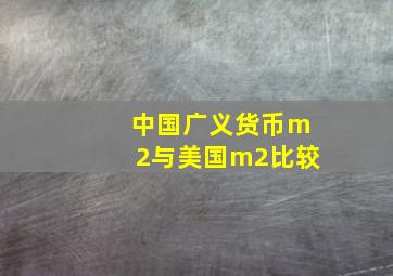 中国广义货币m2与美国m2比较