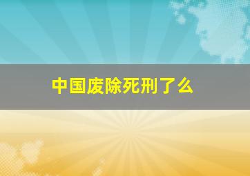 中国废除死刑了么