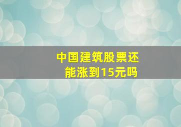 中国建筑股票还能涨到15元吗