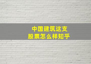 中国建筑这支股票怎么样知乎