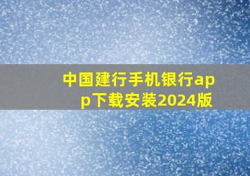 中国建行手机银行app下载安装2024版