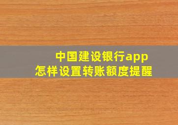 中国建设银行app怎样设置转账额度提醒