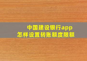 中国建设银行app怎样设置转账额度限额