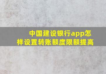 中国建设银行app怎样设置转账额度限额提高