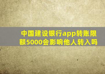 中国建设银行app转账限额5000会影响他人转入吗