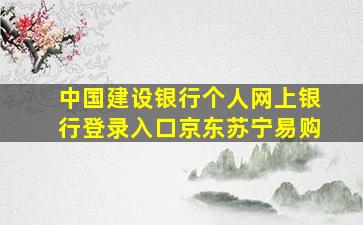 中国建设银行个人网上银行登录入口京东苏宁易购