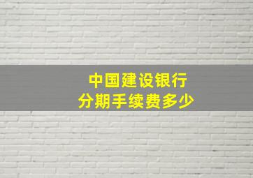 中国建设银行分期手续费多少