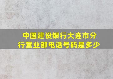 中国建设银行大连市分行营业部电话号码是多少