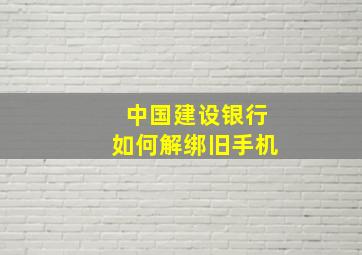 中国建设银行如何解绑旧手机