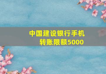 中国建设银行手机转账限额5000