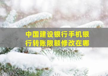 中国建设银行手机银行转账限额修改在哪