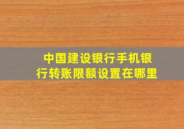 中国建设银行手机银行转账限额设置在哪里