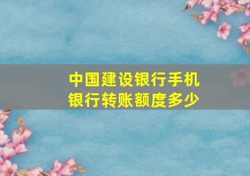 中国建设银行手机银行转账额度多少