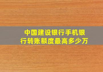 中国建设银行手机银行转账额度最高多少万