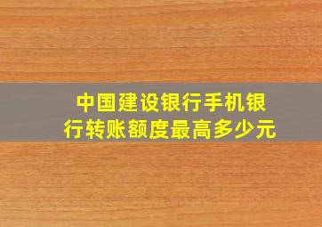 中国建设银行手机银行转账额度最高多少元