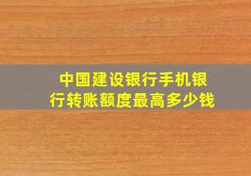 中国建设银行手机银行转账额度最高多少钱