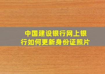 中国建设银行网上银行如何更新身份证照片