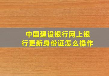 中国建设银行网上银行更新身份证怎么操作