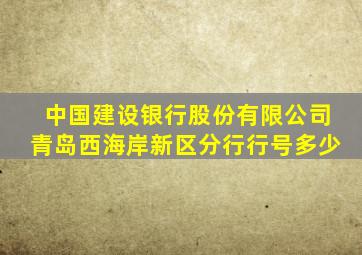 中国建设银行股份有限公司青岛西海岸新区分行行号多少