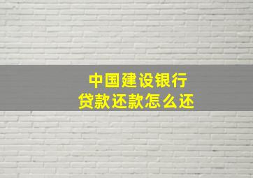 中国建设银行贷款还款怎么还