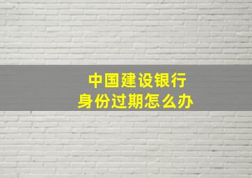 中国建设银行身份过期怎么办