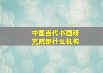 中国当代书画研究院是什么机构