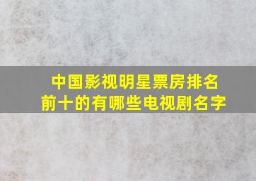 中国影视明星票房排名前十的有哪些电视剧名字