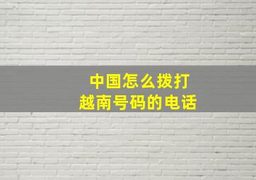 中国怎么拨打越南号码的电话