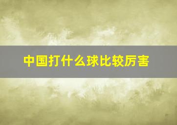 中国打什么球比较厉害