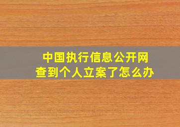 中国执行信息公开网查到个人立案了怎么办