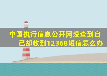 中国执行信息公开网没查到自己却收到12368短信怎么办