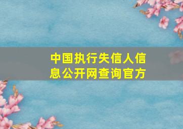 中国执行失信人信息公开网查询官方