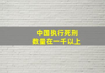 中国执行死刑数量在一千以上